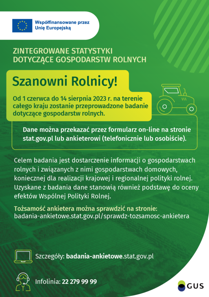 Informacja GUS w sprawie badań dotyczących gospodarstw rolnych. Prowadzonych na terenie całego kraju w terminie od 1 czerwca do 14 sierpnia 2023 r. Więcej na stronie: https://stat.gov.pl/aktualnosci/wez-udzial-w-badaniu-gus-i-zmieniaj-polskie-rolnictwo,491,1.html